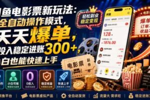 闲鱼电影票新玩法：全自动操作模式，天天爆单，0投入稳定进账300+，小白也能快速上手【揭秘】-麦资源网