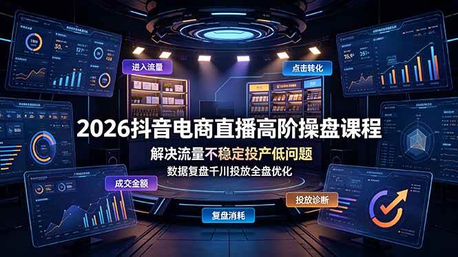 图片[1]-（19159期）2026抖音电商直播高阶操盘课程，解决流量不稳定投产低问题，数据复盘千川投放全盘优化