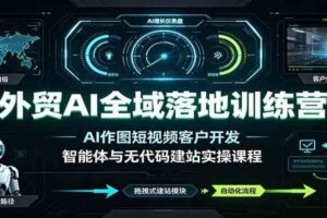 外贸AI全域落地训练营：AI作图短视频客户开发，智能体与无代码建站实操课程-麦资源网