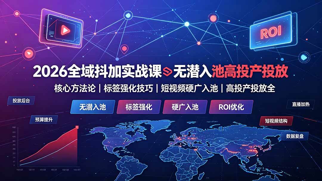 图片[1]-（19341期）2026全域抖加实战课：无潜入池核心方法论｜标签强化技巧｜短视频硬广入池｜高投产投放全教程