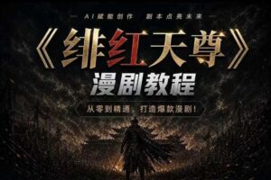 绯红天尊AI漫剧系统教程｜从零入门到精通，工具运用+剧本创作+爆款逻辑+提示词素材+镜头剪辑，全套爆款漫剧落地实战课-麦资源网