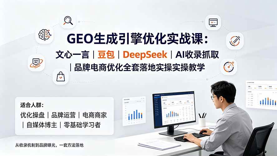 图片[1]-（19456期）GEO生成引擎优化实战课：文心一言｜豆包｜DeepSeek｜AI收录抓取｜品牌电商优化全套落地实操教学