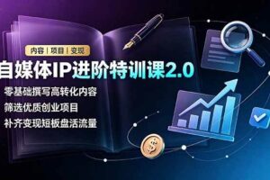 （19182期）自媒体IP进阶特训课2.0，零基础撰写高转化内容，筛选优质创业项目，补齐变现短板盘活流量-麦资源网