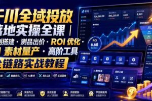 千川全域投放落地实操全课｜计划搭建・测品出价・ROI优化・AI素材量产・高阶工具全链路实战教程-麦资源网
