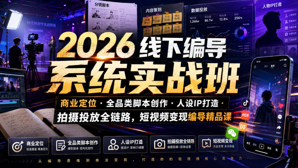 2026线下编导系统实战班｜商业*・全品类脚本创作・人设IP打造・拍摄投放全链路，短视频变现编导精品课