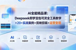 （19278期）AI全能精品课：Deepseek即梦豆包可灵全工具教学×20+实战案例×剪映剪辑×运营变现-麦资源网