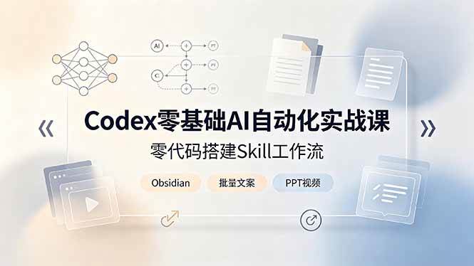 图片[1]-（19204期）Codex零基础AI自动化实战课，零代码搭建Skill工作流，搭配Obsidian批量制作文案PPT视频