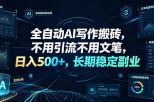 全自动AI写作搬砖，不用引流不用文笔，日入500+，长期稳定副业【揭秘】-麦资源网