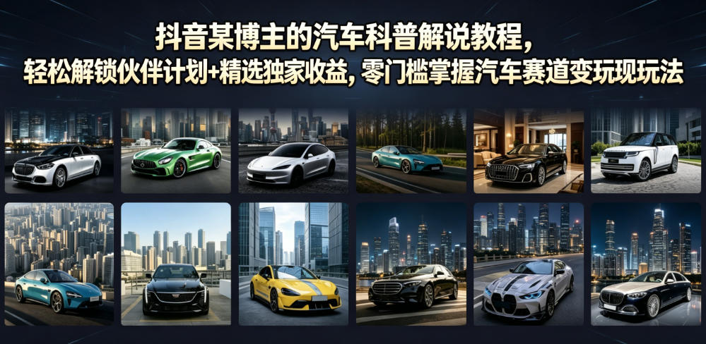 抖音某博主的汽车科普解说教程，轻松解锁伙伴计划+精选*收益，零门槛掌握汽车赛道变现玩法