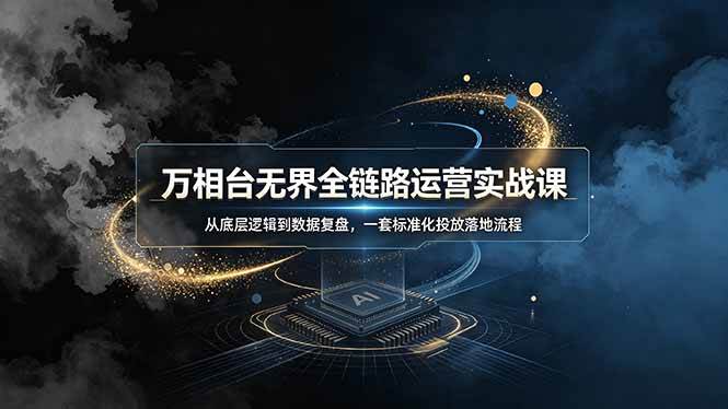 图片[1]-（19158期）万相台无界全链路运营实战课，从底层逻辑到数据复盘，一套标准化投放落地流程