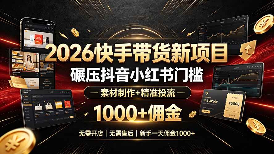图片[1]-（19175期）2026快手带货新项目｜碾压抖音小红书门槛，素材制作+精准投流，无需开店，无需售后，新手一天佣金1000+