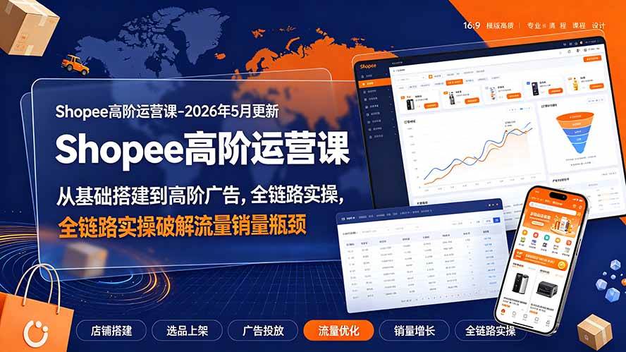 图片[1]-（19443期）Shopee高阶运营课-2026年更新，从基础搭建到高阶广告，全链路实操破解流量销量瓶颈
