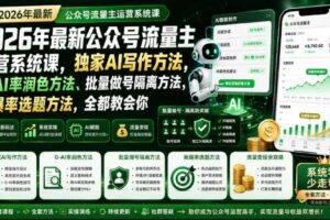 2026年最新公众号流量主运营系统课，独家AI写作方法，0-AI率润色方法、批量做号隔离方法、高爆率选题方法，全都教会你-麦资源网