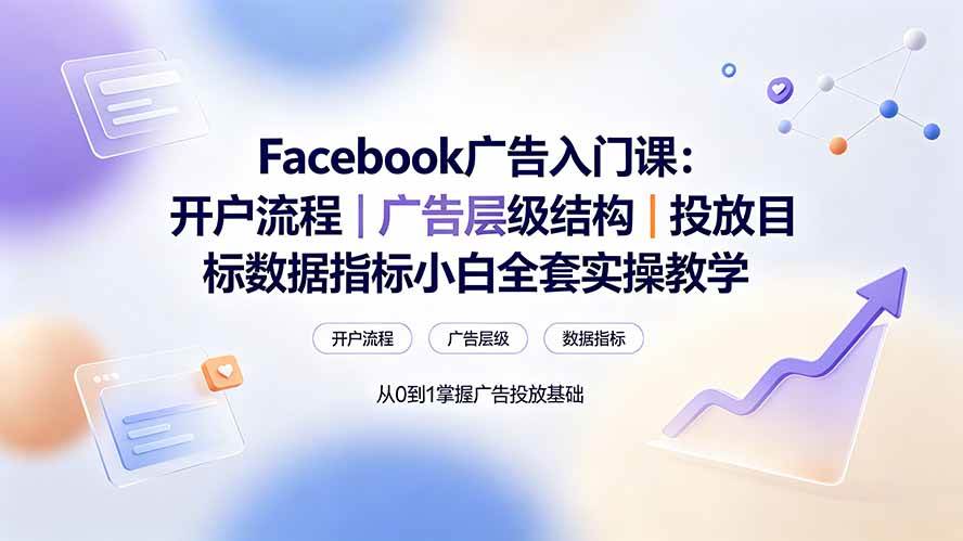 图片[1]-（19464期） Facebook广告入门课：开户流程｜广告层级结构｜投放目标数据指标小白全套实操教学