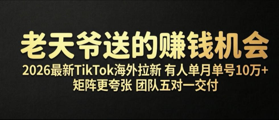 老天爷送的賺钱机会！2026*TikTok海外拉新，有人单月单号10W+，矩阵更夸张，团队交付【揭秘】