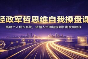 经政军哲思维自我操盘课:搭建个人成长系统,依据人生周期规划长期发展路径-麦资源网