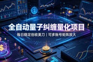 全自动量子纠缠量化项目，每日稳定创收美刀，可多账号矩阵放大【揭秘】-麦资源网