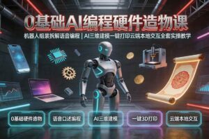 (19612期)0基础AI编程硬件造物课|机器人组装拆解语音编程,AI三维建模一键打印云端本地交互全套实操教学-麦资源网