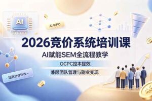 （19185期）2026竞价系统培训课，AI赋能SEM全流程教学，OCPC控本提效，兼顾团队管理与副业变现-麦资源网