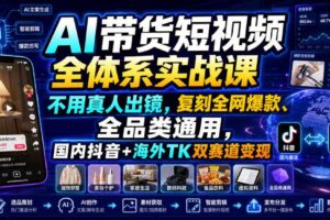 AI带货短视频全体系实战课，不用真人出镜，复刻全网爆款、全品类通用，国内抖音+海外TK双赛道变现-麦资源网