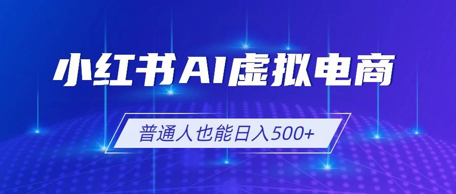 图片[1]-（19230期）小红书AI虚拟电商2.0，AI软件+SEO技术，单店日入500+，可多店铺矩阵放大