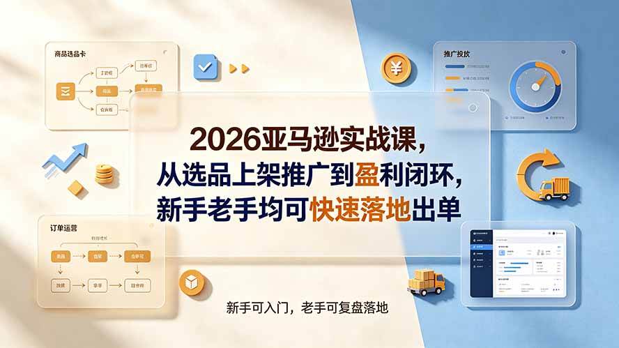 图片[1]-（19467期）2026亚马逊实战课，从选品上架推广到盈利闭环，新手老手均可快速落地出单