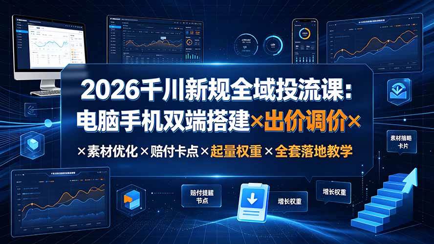 图片[1]-（19513期）2026千川新规全域投流课：电脑手机双端搭建×出价调价×素材优化×赔付卡点×起量权重×全套落地教学