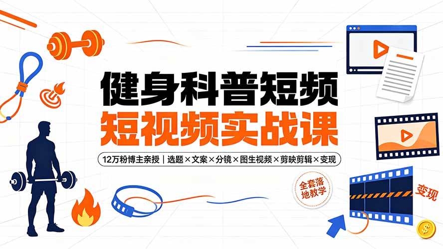 图片[1]-（19312期）健身科普短视频实战课-12万粉博主亲授｜选题×文案×分镜×图生视频×剪映剪辑×变现，全套落地教学