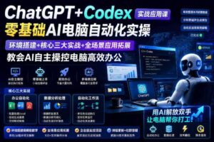 ChatGPT+Codex实战应用课｜零基础AI电脑自动化实操，环境搭建+核心三大实战+全场景应用拓展，教会AI自主操控电脑高效办公-麦资源网