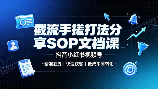 图片[1]-（19202期）截流手搓打法分享SOP文档课，抖音小红书视频号丨精准截流，快速获客，低成本高转化