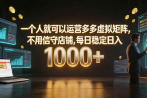 （19622期）一个人就可以运营多多虚拟矩阵，不用值守店铺，每日稳定日入 1000+-麦资源网