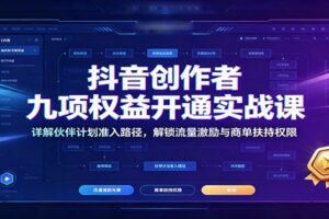 抖音创作者九项权益开通实战课：详解伙伴计划准入路径，解锁流量激励与商单扶持权限-麦资源网