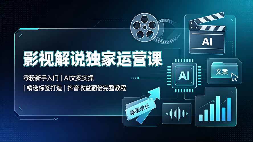 图片[1]-（19310期）影视解说独家运营课▪零粉新手入门｜AI文案实操｜精选标签打造｜抖音收益翻倍完整教程