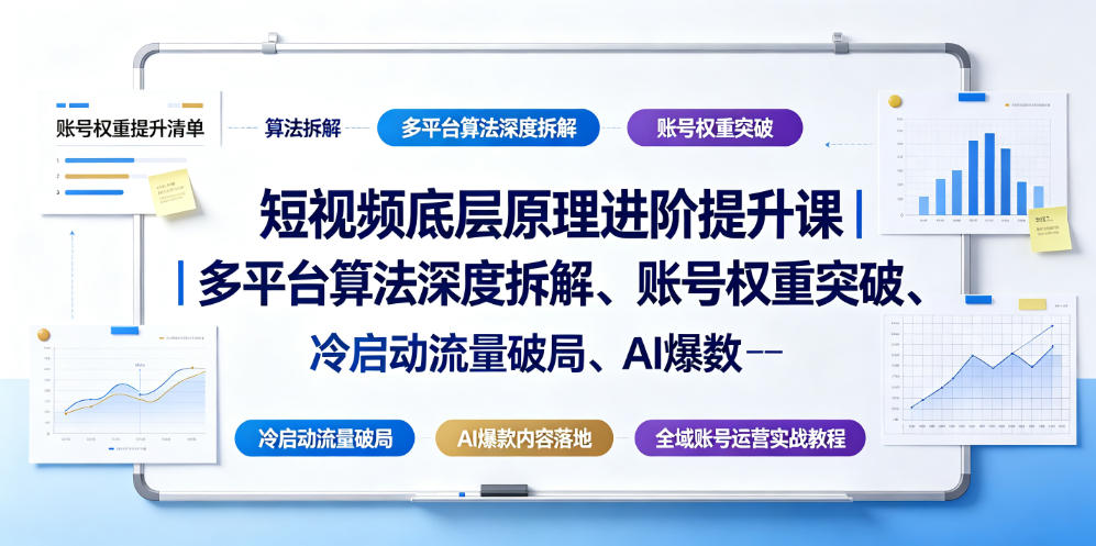 短视频底层原理进阶提升课｜多平台算法*拆解、账号权重突破、冷启动流量破局、AI*内容落地与全域账号运营实战教程