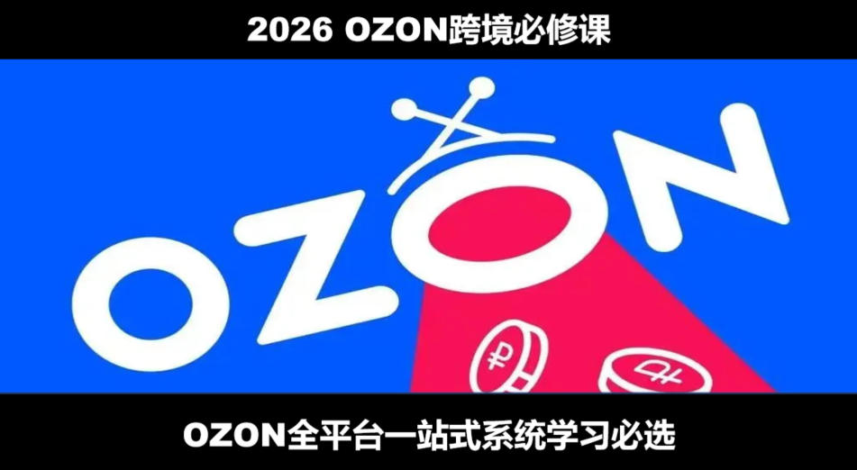 2026*OZON全流程运营实操跨境电商平台教程，OZON全流程一站式系统学习必修课，从开店到跟卖到精铺