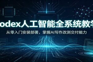 Codex人工智能全系统教学：从零入门安装部署，掌握AI写作改测交付能力-麦资源网