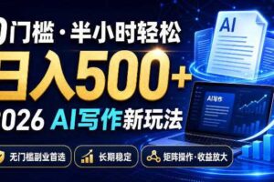 0门槛半小时轻松日入500+，2026AI写作新玩法，无门槛副业首选，长期稳定，矩阵操作收益放大【揭秘】-麦资源网