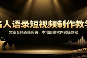 名人语录短视频制作教学：文案音频克隆剪辑，本地部署软件实操教程-麦资源网