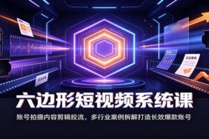 六边形短视频系统课:账号拍摄内容剪辑投流,多行业案例拆解打造长效爆款账号-麦资源网