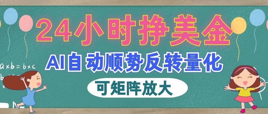 图片[1]-（19847期）AI自动顺势反转量化，24小时挣美金，每天见收益，可矩阵放大！