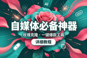 (19715期)玫瑰克隆,一键爆款ai工具,自媒体的必备神器,50多个功能,详细的教程-麦资源网