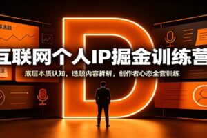 互联网个人IP掘金训练营：底层本质认知，选题内容拆解，创作者心态全套训练-麦资源网