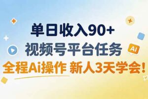（19989期）单日收入90+，视频号平台任务，全程Ai操作 新人3天学会！-麦资源网