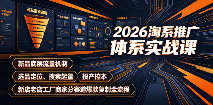 2026淘系推广体系实战课｜新品底层流量机制、选品*、搜索起量、投产控本、新店老店工厂商家分赛道*复制全流程（更新）