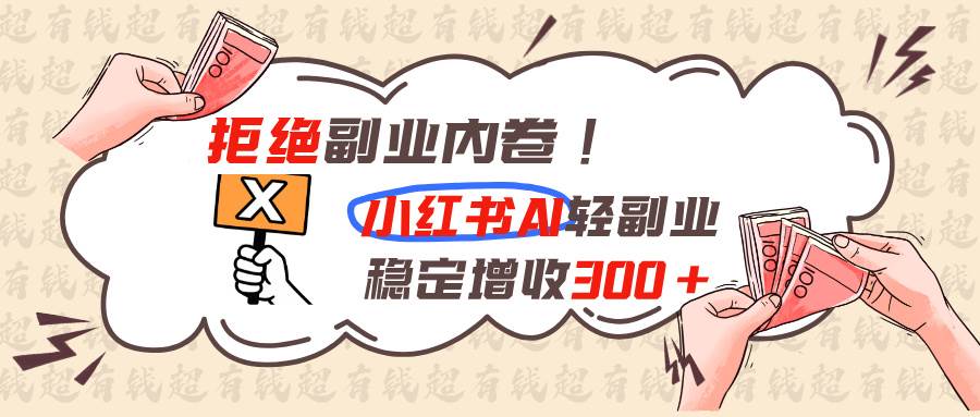 图片[1]-（19864期）拒绝副业内卷!小红书 AI轻副业稳定增收300+