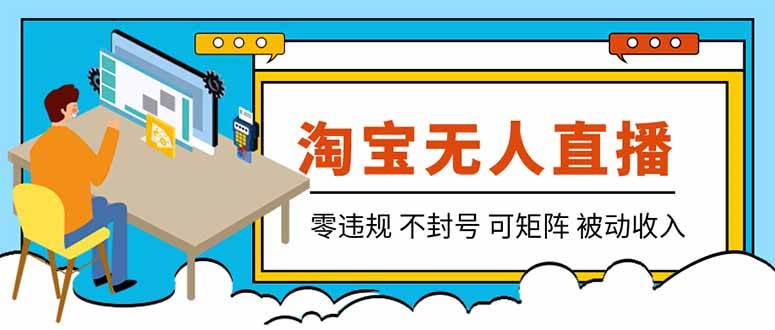 图片[1]-（19909期）【最新】2026淘宝无人直播项目！零违规不封号，全自动躺赚，全年旺季可矩阵放大，日入100-1k+
