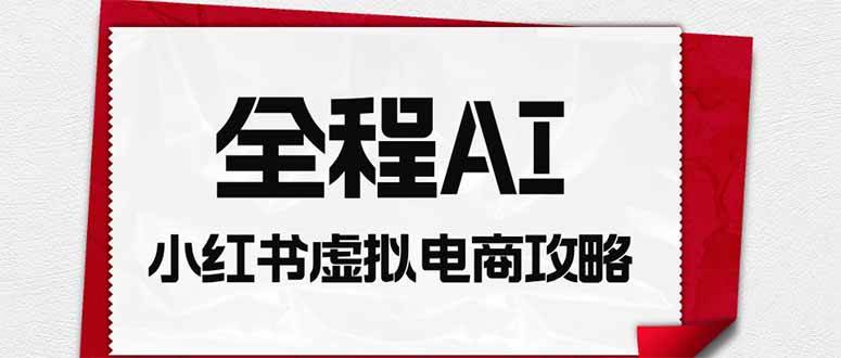 图片[1]-（19813期）全程AI自动化｜小红书虚拟电商轻资产变现全攻略