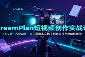DreamPlan短视频创作实战课：POV第一人称叙事，多主题脚本文档，创意短片完整制作教学-麦资源网