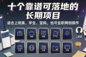 十个靠谱可落地的长期项目，适合上班族、学生、宝妈，也可全职网创操作【揭秘】-麦资源网