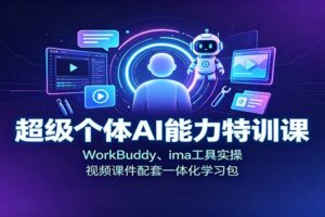 超级个体AI能力特训课：WorkBuddy、ima工具实操，视频课件配套一体化学习包-麦资源网